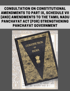 Consultation on Constitutional Amendments to Part IX, Schedule VII [and] Amendments to the Tamil Nadu Panchayat Act [for] Strengthening Panchayat Government